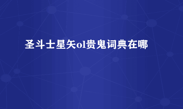 圣斗士星矢ol贵鬼词典在哪