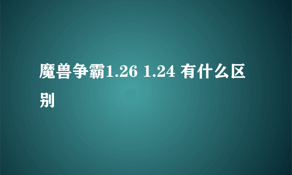 魔兽争霸1.26 1.24 有什么区别