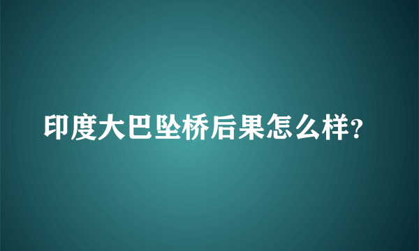 印度大巴坠桥后果怎么样？