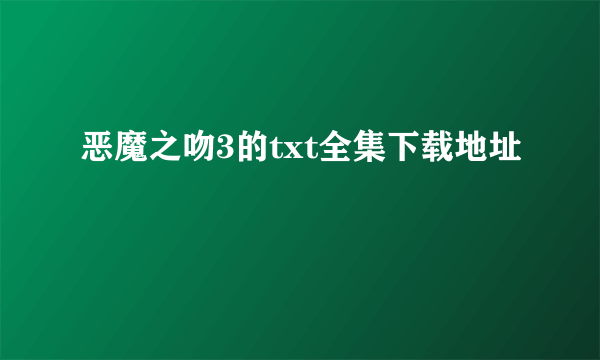 恶魔之吻3的txt全集下载地址