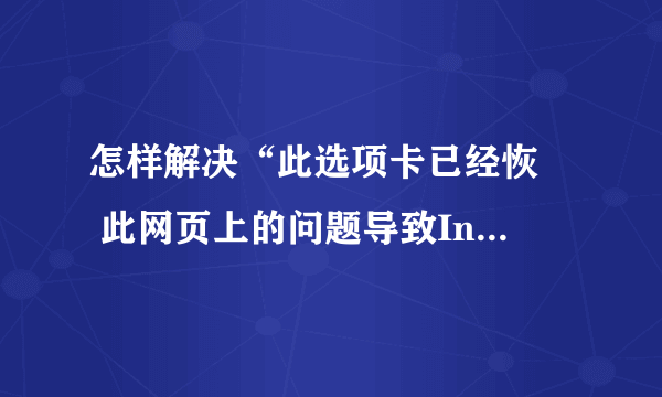 怎样解决“此选项卡已经恢復 此网页上的问题导致Internet Explorer关闭并重新打开该选项卡。”