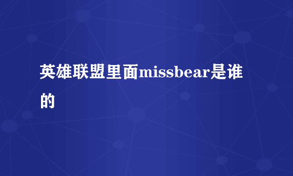 英雄联盟里面missbear是谁的