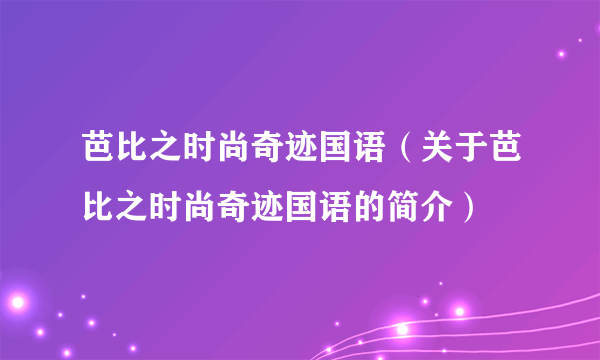 芭比之时尚奇迹国语（关于芭比之时尚奇迹国语的简介）