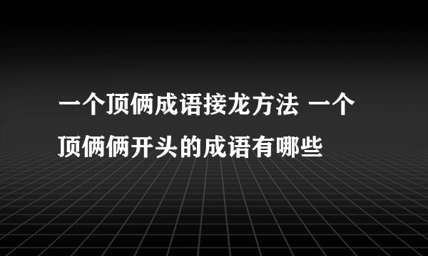 一个顶俩成语接龙方法 一个顶俩俩开头的成语有哪些