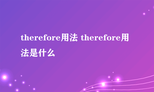 therefore用法 therefore用法是什么