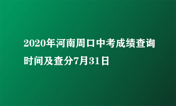 2020年河南周口中考成绩查询时间及查分7月31日