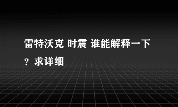 雷特沃克 时震 谁能解释一下？求详细