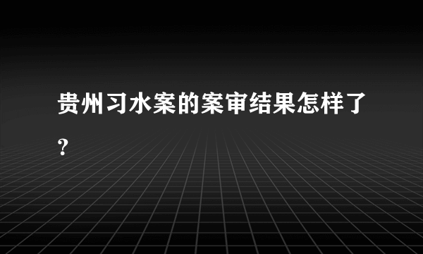 贵州习水案的案审结果怎样了？