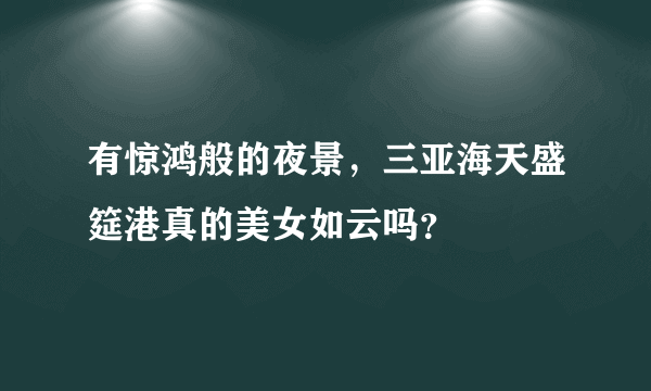 有惊鸿般的夜景，三亚海天盛筵港真的美女如云吗？