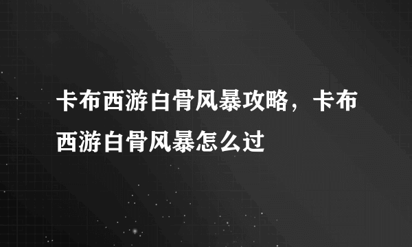 卡布西游白骨风暴攻略，卡布西游白骨风暴怎么过