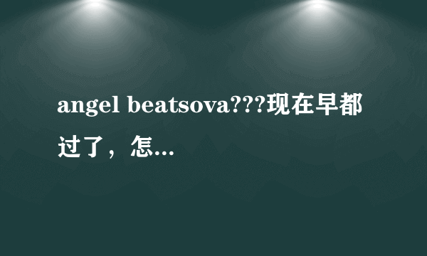 angel beatsova???现在早都过了，怎么搜不到？？
