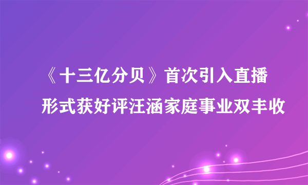 《十三亿分贝》首次引入直播形式获好评汪涵家庭事业双丰收