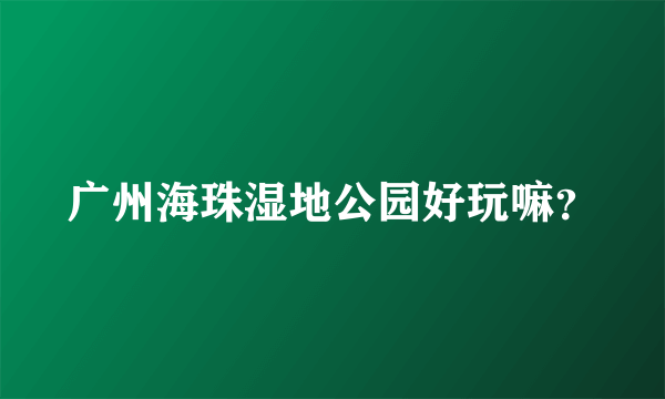 广州海珠湿地公园好玩嘛？