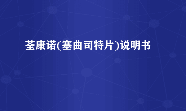 荃康诺(塞曲司特片)说明书