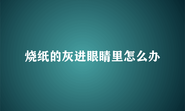 烧纸的灰进眼睛里怎么办