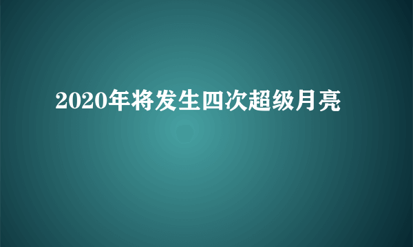 2020年将发生四次超级月亮