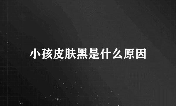 小孩皮肤黑是什么原因