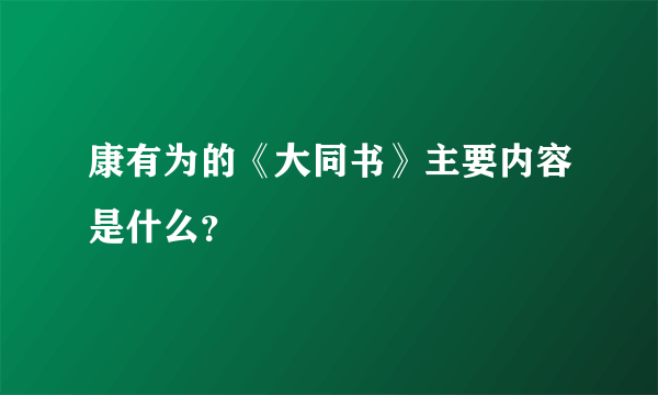 康有为的《大同书》主要内容是什么？