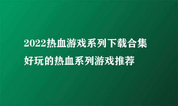 2022热血游戏系列下载合集 好玩的热血系列游戏推荐