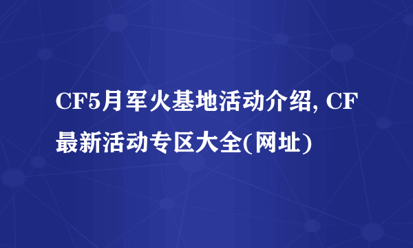 CF5月军火基地活动介绍, CF最新活动专区大全(网址)