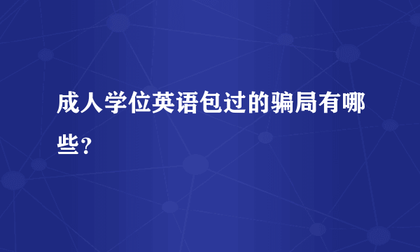 成人学位英语包过的骗局有哪些？