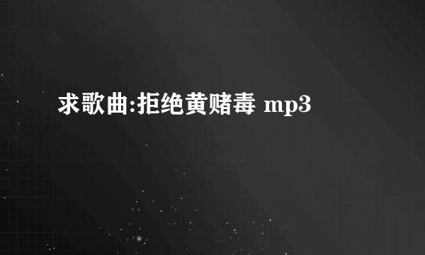 求歌曲:拒绝黄赌毒 mp3