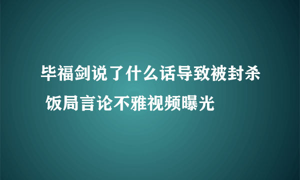 毕福剑说了什么话导致被封杀 饭局言论不雅视频曝光