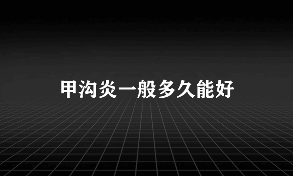 甲沟炎一般多久能好