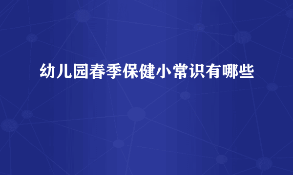 幼儿园春季保健小常识有哪些