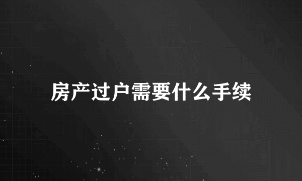 房产过户需要什么手续