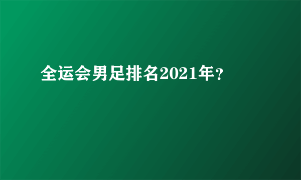 全运会男足排名2021年？