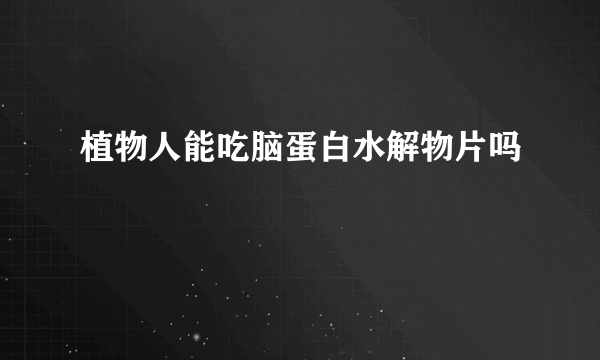 植物人能吃脑蛋白水解物片吗