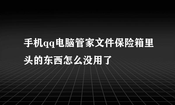 手机qq电脑管家文件保险箱里头的东西怎么没用了