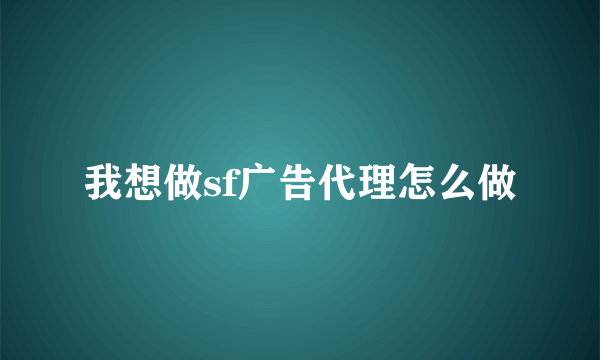 我想做sf广告代理怎么做