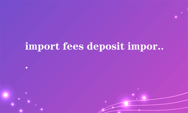 import fees deposit import fees deposit怎么样）