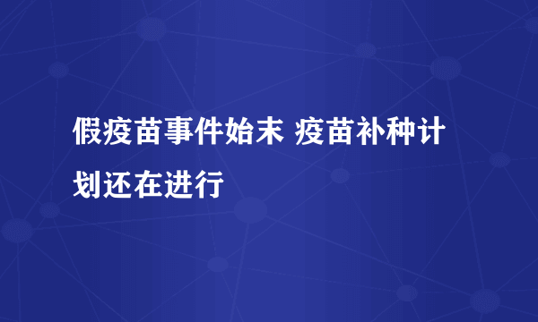 假疫苗事件始末 疫苗补种计划还在进行