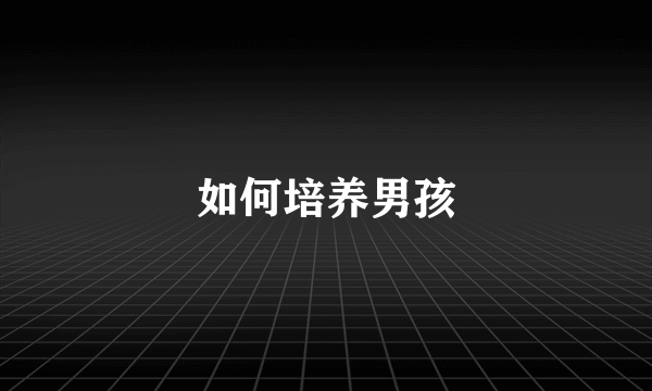 如何培养男孩
