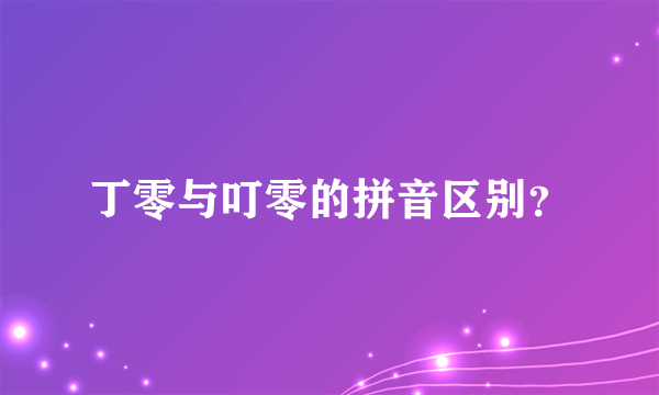 丁零与叮零的拼音区别？