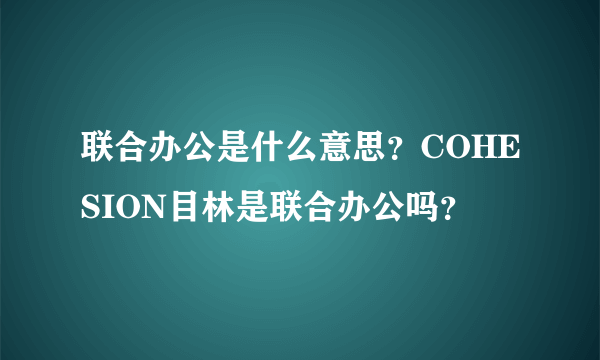 联合办公是什么意思？COHESION目林是联合办公吗？