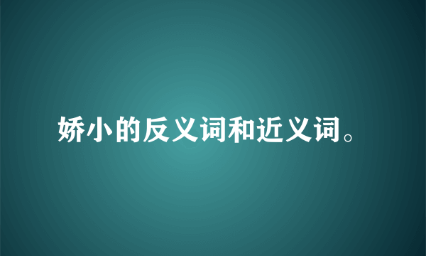 娇小的反义词和近义词。