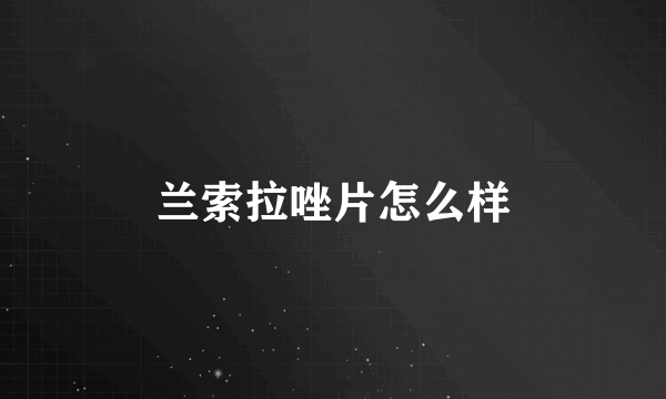 兰索拉唑片怎么样