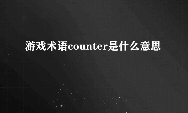 游戏术语counter是什么意思