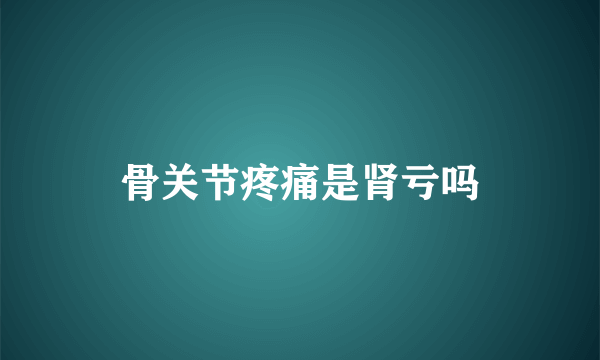 骨关节疼痛是肾亏吗