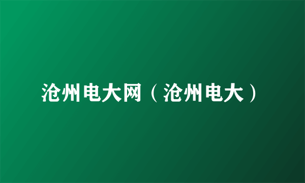 沧州电大网（沧州电大）