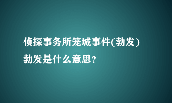 侦探事务所笼城事件(勃发) 勃发是什么意思？
