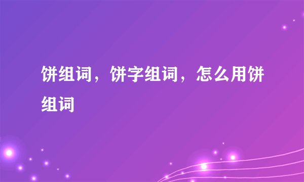 饼组词，饼字组词，怎么用饼组词
