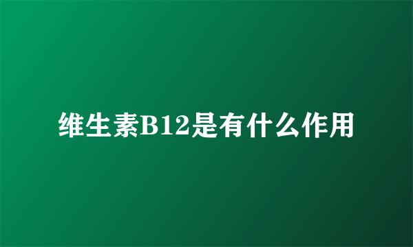 维生素B12是有什么作用
