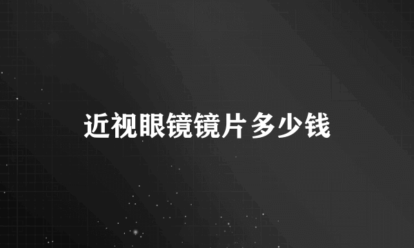 近视眼镜镜片多少钱