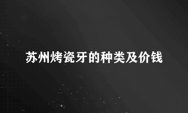苏州烤瓷牙的种类及价钱