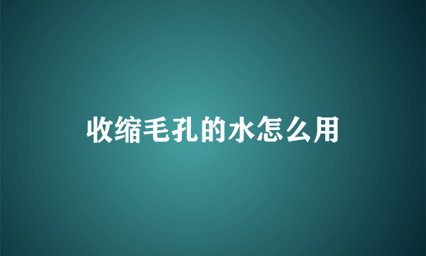 收缩毛孔的水怎么用